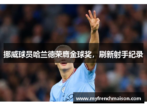 挪威球员哈兰德荣膺金球奖，刷新射手纪录