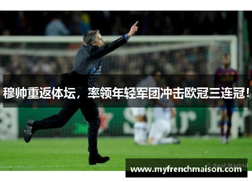 穆帅重返体坛,率领年轻军团冲击欧冠三连冠!